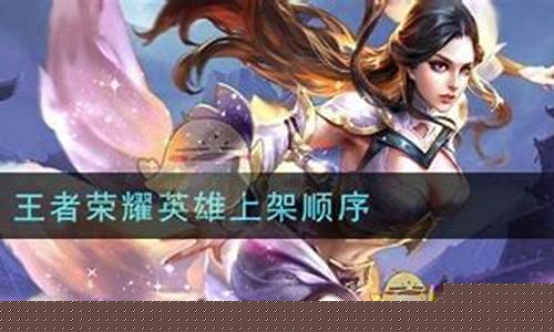 王者荣耀英雄上架顺序及时间排名_王者荣耀英雄上架顺序及时间